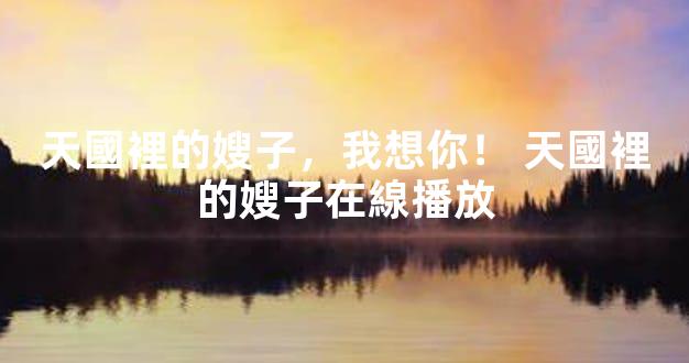 天國裡的嫂子，我想你！ 天國裡的嫂子在線播放